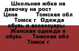 Школьная юбка на девочку на рост 160-165 › Цена ­ 500 - Томская обл., Томск г. Одежда, обувь и аксессуары » Женская одежда и обувь   . Томская обл.,Томск г.